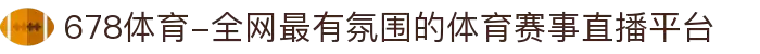 678体育-全网最有氛围的体育赛事直播平台